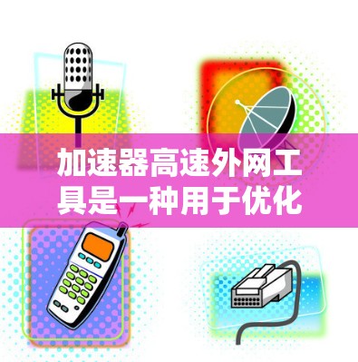 加速器高速外网工具是一种用于优化外网数据传输效率的解决方案，特别适用于在远程访问数据中心时遇到的带宽限制和延迟问题。以下是对该工具的详细分析和建议