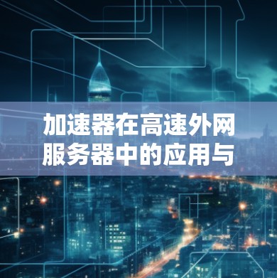 加速器在高速外网服务器中的应用与性能优化