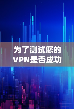 为了测试您的VPN是否成功获取到海外IP地址，请按照以下步骤操作