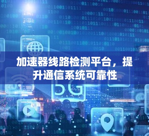加速器线路检测平台，提升通信系统可靠性