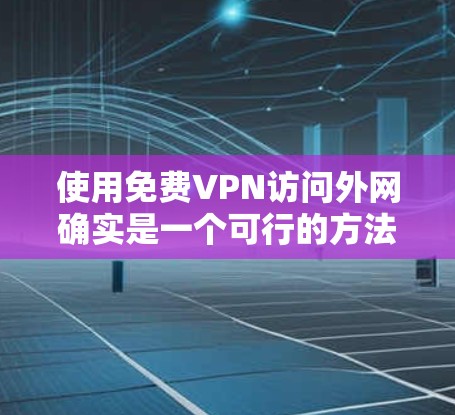 使用免费VPN访问外网确实是一个可行的方法，但需要注意以下几点