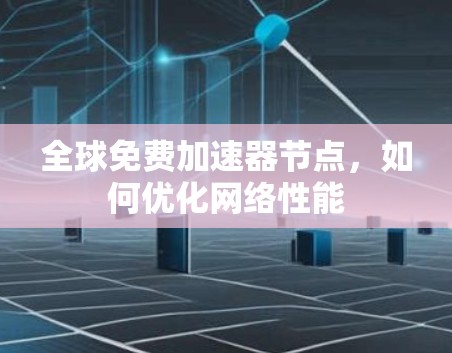 全球免费加速器节点，如何优化网络性能