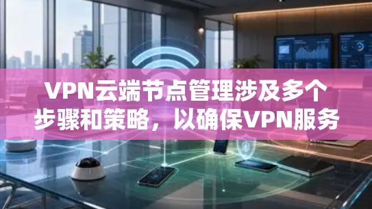VPN云端节点管理涉及多个步骤和策略，以确保VPN服务器的高效运行和安全性。以下是一些关键步骤和方法，帮助你有效地管理云端VPN节点