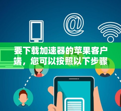 要下载加速器的苹果客户端，您可以按照以下步骤操作