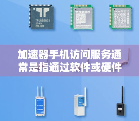 加速器手机访问服务通常是指通过软件或硬件来优化手机访问互联网或内部资源的速度和性能。这种服务可以帮助用户更快地访问网络资源，减少延迟，提升用户体验。以下是一些关于加速器手机访问服务的常见信息和建议