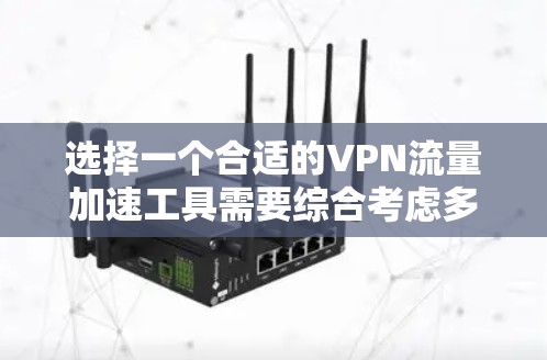 选择一个合适的VPN流量加速工具需要综合考虑多个因素，以下是根据您的需求整理出的推荐