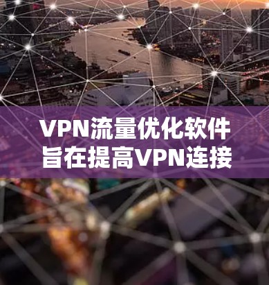 VPN流量优化软件旨在提高VPN连接的效率和性能，减少数据传输延迟，并确保连接的稳定性。以下是一些常见的VPN流量优化软件及它们的特点