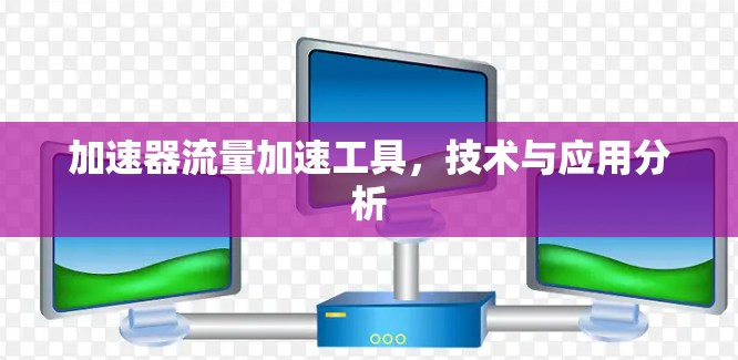 加速器流量加速工具，技术与应用分析