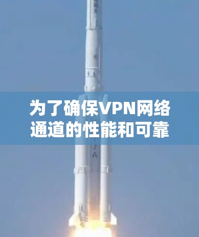 为了确保VPN网络通道的性能和可靠性，以下是一个分步骤的测试指南