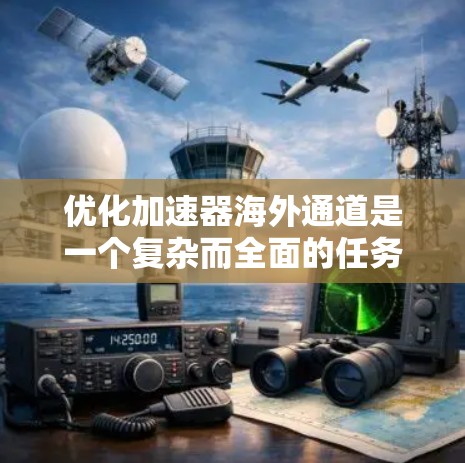 优化加速器海外通道是一个复杂而全面的任务，涉及市场研究、产品定位、销售渠道、品牌营销、技术支持以及风险管理等多个方面。以下是一个有条理的优化方案，帮助公司在海外市场取得成功