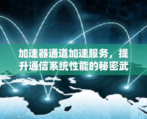 加速器通道加速服务，提升通信系统性能的秘密武器