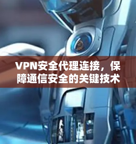 VPN安全代理连接，保障通信安全的关键技术
