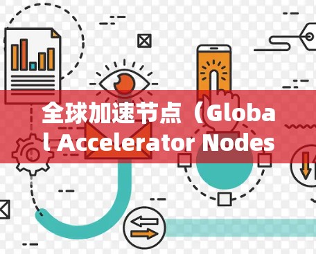 全球加速节点（Global Accelerator Nodes）是一个分布式的加速系统，由多个节点在全球范围内协同工作，共同加速粒子以实现高效实验。以下是对该概念的详细分析和总结