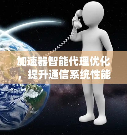 加速器智能代理优化，提升通信系统性能的关键技术