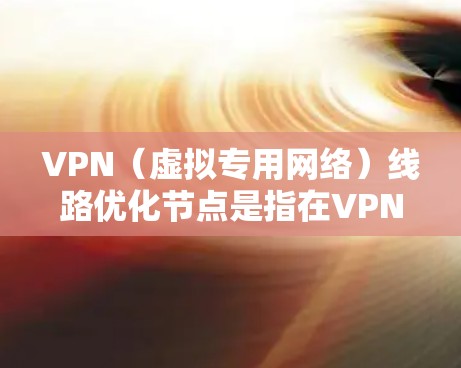 VPN（虚拟专用网络）线路优化节点是指在VPN网络中优化某些节点的配置或性能，以提高整个VPN网络的效率和性能。以下是一些常见的VPN线路优化方法和建议