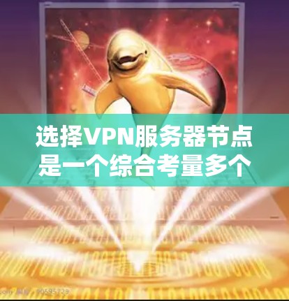 选择VPN服务器节点是一个综合考量多个因素的过程，以确保既能保证安全与隐私，又能提供稳定和快速的连接。以下是对选择VPN服务器节点的关键考虑因素及其解决方案