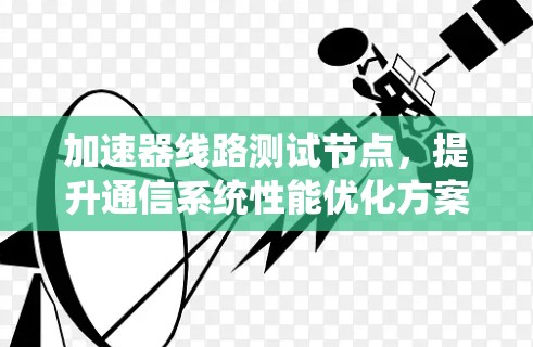 加速器线路测试节点，提升通信系统性能优化方案