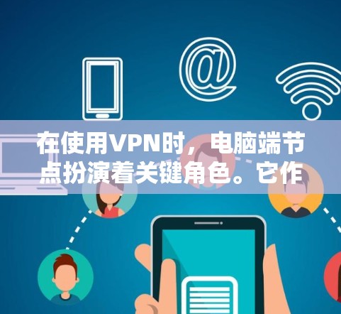 在使用VPN时，电脑端节点扮演着关键角色。它作为中转服务器，确保数据加密传输，保护用户隐私和安全。选择适合的节点需考虑安全性、位置、稳定性和隐私保护等因素。以下是关于电脑端节点的详细分析