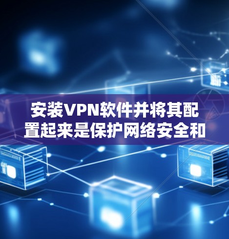 安装VPN软件并将其配置起来是保护网络安全和隐私的有效方法。以下是详细的步骤指南