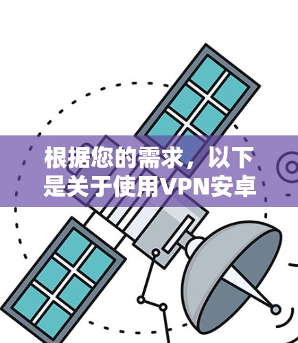 根据您的需求，以下是关于使用VPN安卓加速软件的分步指南