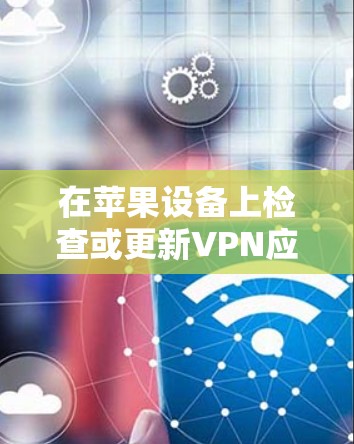 在苹果设备上检查或更新VPN应用程序的步骤如下