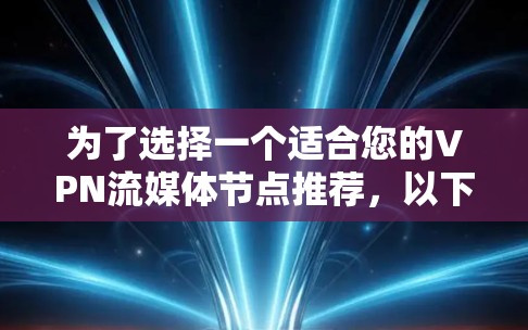 为了选择一个适合您的VPN流媒体节点推荐，以下是经过综合考虑后的建议