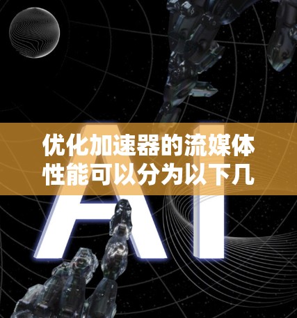 优化加速器的流媒体性能可以分为以下几个关键步骤