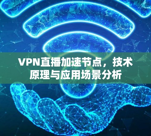 VPN直播加速节点，技术原理与应用场景分析