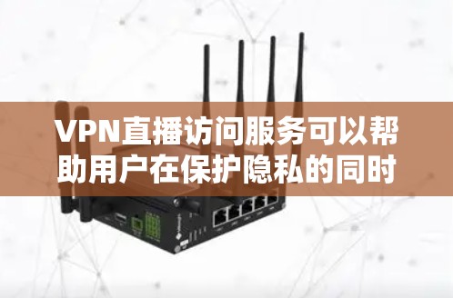 VPN直播访问服务可以帮助用户在保护隐私的同时，访问受限的直播内容。以下是关于VPN直播访问服务的一些关键点和建议