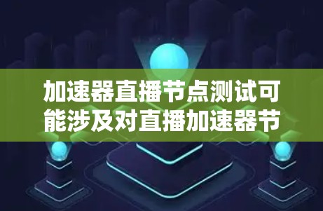 加速器直播节点测试可能涉及对直播加速器节点的性能、稳定性和功能性进行测试。以下是一些常见的测试方法和步骤，供你参考