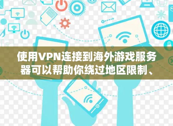 使用VPN连接到海外游戏服务器可以帮助你绕过地区限制、隐私保护和降低延迟。以下是详细的步骤指南