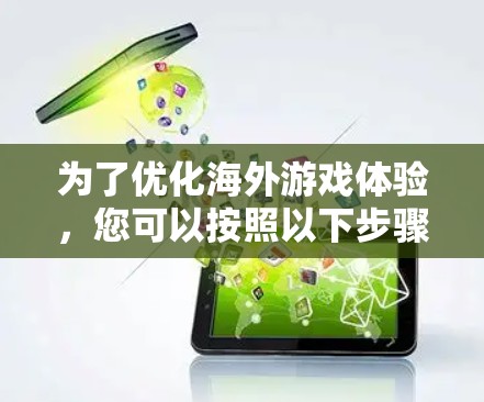为了优化海外游戏体验，您可以按照以下步骤设置并使用VPN