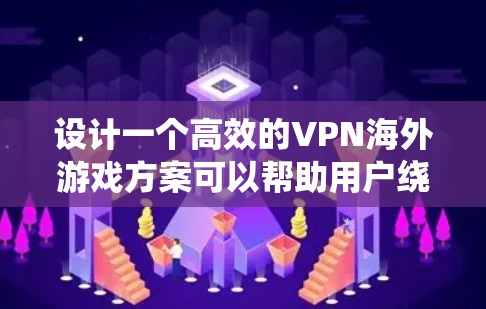 设计一个高效的VPN海外游戏方案可以帮助用户绕过地理限制，确保游戏体验。以下是一个详细的方案设计