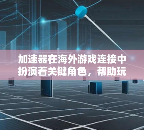 加速器在海外游戏连接中扮演着关键角色，帮助玩家克服地理隔离带来的延迟和速度问题。以下是加速器在海外游戏连接中的作用及相关信息