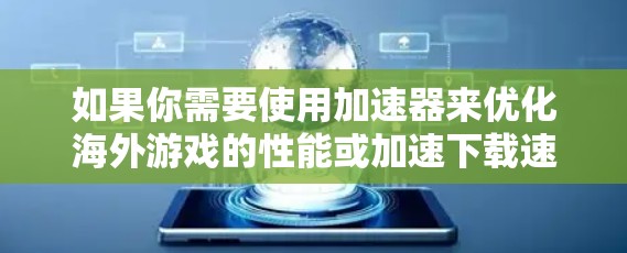 如果你需要使用加速器来优化海外游戏的性能或加速下载速度，可以考虑以下几种工具和方法