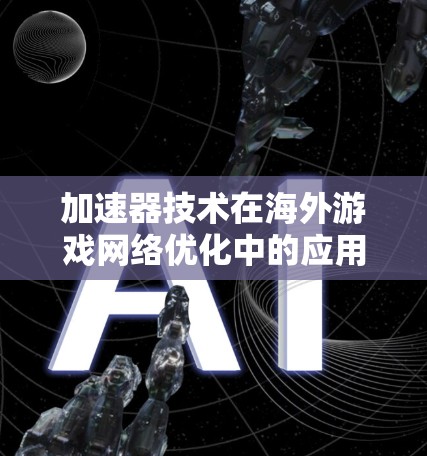 加速器技术在海外游戏网络优化中的应用研究