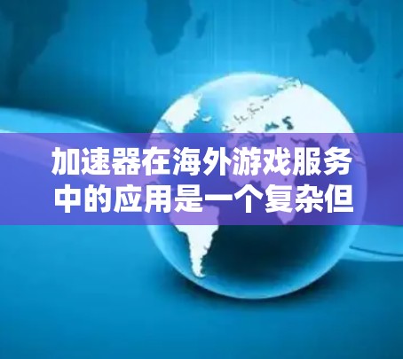 加速器在海外游戏服务中的应用是一个复杂但有潜力的领域，涉及到技术、国际化本地化以及用户体验的优化。以下是一些关键点和技术实现的思路