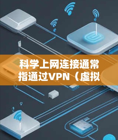 科学上网连接通常指通过VPN（虚拟专用网络）进行的安全、稳定和高效的网络访问，主要用于科学研究中的数据传输和网络需求。以下是对VPN在科学上网连接中的应用和相关考虑因素的详细分析