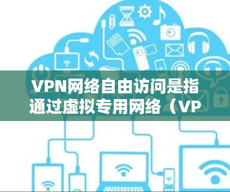 VPN网络自由访问是指通过虚拟专用网络（VPN）技术，为用户提供一个安全、隐私且通常不受地理限制的网络环境。VPN能够帮助用户访问被地区限制的网站、服务或内容，同时保护用户的网络数据和隐私