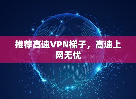 推荐高速VPN梯子，高速上网无忧