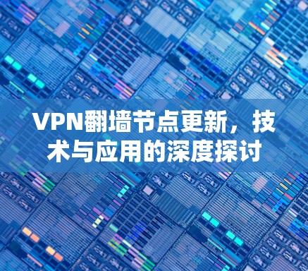 VPN翻墙节点更新，技术与应用的深度探讨
