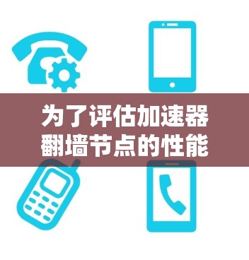 为了评估加速器翻墙节点的性能，我们可以从以下几个方面进行详细分析和测试