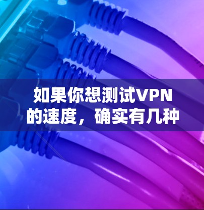 如果你想测试VPN的速度，确实有几种工具或网站可以帮助你进行测试。以下是一些常见的工具和网站
