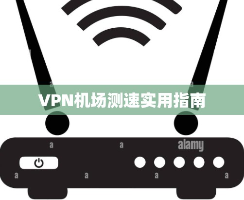 VPN机场测速实用指南
