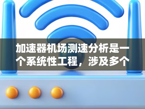 加速器机场测速分析是一个系统性工程，涉及多个步骤和考虑因素。以下是对该过程的详细分步骤分析