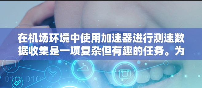 在机场环境中使用加速器进行测速数据收集是一项复杂但有趣的任务。为了帮助您更好地理解和应用这一技术，我将分步骤解释相关的关键点，并提供一些建议
