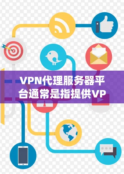 VPN代理服务器平台通常是指提供VPN服务的平台或服务商，他们为用户提供代理服务器的服务，用户可以通过这些平台连接到互联网，享受VPN带来的各种功能，比如隐私保护、匿名网上、绕过地区限制等