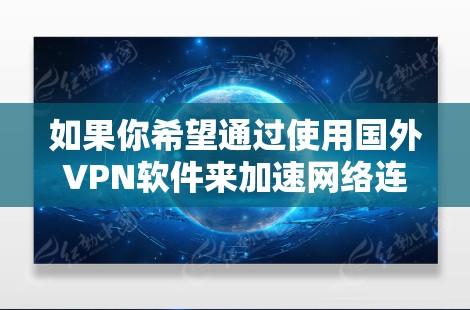 如果你希望通过使用国外VPN软件来加速网络连接，以下是一些可能的方法和建议