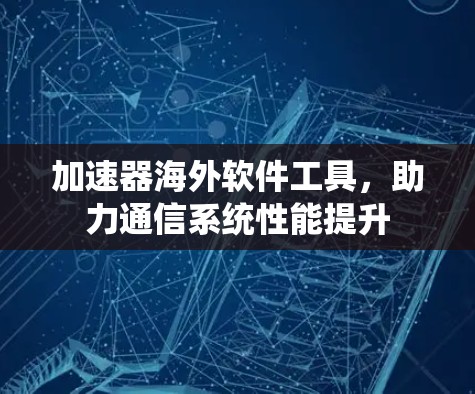 加速器海外软件工具，助力通信系统性能提升