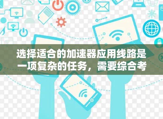 选择适合的加速器应用线路是一项复杂的任务，需要综合考虑多个因素。以下是根据思考过程整理出的步骤和建议